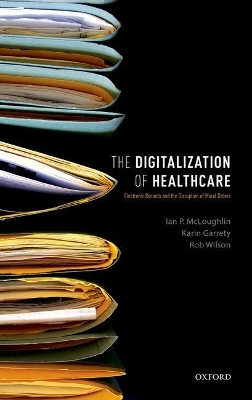 The Digitalization of Healthcare - Ian P. McLoughlin, Karin Garrety, Rob Wilson