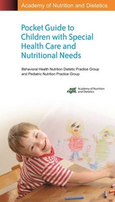 Academy of Nutrition and Dietetics Pocket Guide to Children with Special Health Care and Nutritional Needs - Behavioral Health Nutrition Dietetic Practice Group, Pediatric Nutrition Practice Group