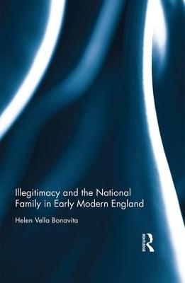 Illegitimacy and the National Family in Early Modern England - Helen Vella Bonavita