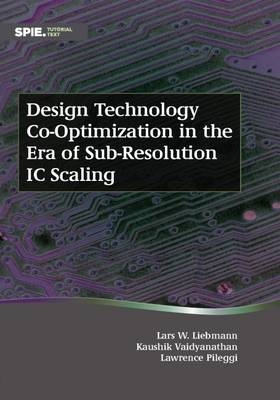 Design Technology Co-Optimization in the Era of Sub-Resolution IC Scaling - Lars W. Liebmann, Kaushik Vaidyanathan, Lawrence Pileggi