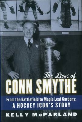 The Lives Of Conn Smythe - Kelly McParland