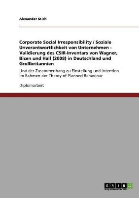 Corporate Social Irresponsibility / Soziale Unverantwortlichkeit von Unternehmen - Validierung des CSIR-Inventars von Wagner, Bicen und Hall (2008) in Deutschland und GroÃbritannien - Alexander Stich