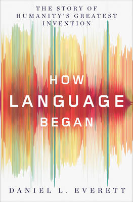 How Language Began - Daniel L. Everett