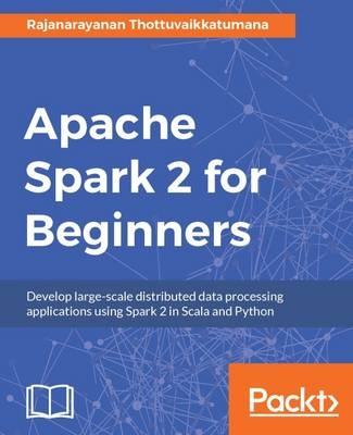 Apache Spark 2 for Beginners - Rajanarayanan Thottuvaikkatumana