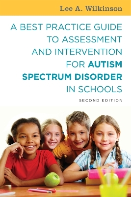 A Best Practice Guide to Assessment and Intervention for Autism Spectrum Disorder in Schools, Second Edition - Lee A. Wilkinson