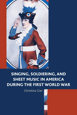 Singing, Soldiering, and Sheet Music in America during the First World War - Christina Gier