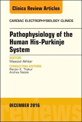 Pathophysiology of Human His-Purkinje System, An Issue of Cardiac Electrophysiology Clinics - Masood Akhtar