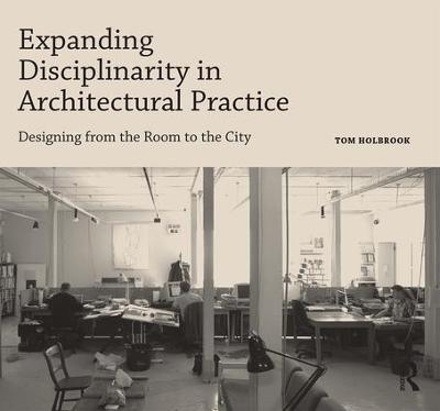 Expanding Disciplinarity in Architectural Practice - Tom Holbrook