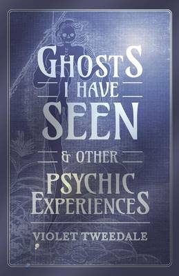 Ghosts I Have Seen - and Other Psychic Experiences - Violet Tweedale