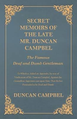 Secret Memoirs of the Late Mr. Duncan Campbel, The Famous Deaf and Dumb Gentleman - To Which is Added an Appendix, by way of Vindication of Mr. Duncan Campbel, Against the Groundless Aspersion cast upon Him, That He but Pretended to be Deaf and Dumb - Professor Duncan Campbell