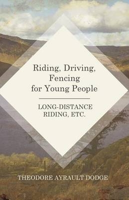 Riding, Driving, Fencing for Young People - Long-Distance Riding, Etc. - Theodore Ayrault Dodge