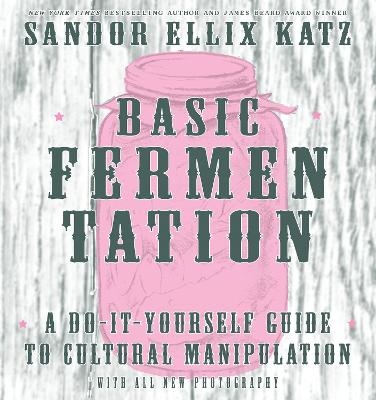 Basic Fermentation: A Do-It-Yourself Guide to Cultural Manipulation (DIY) - Sandor Ellix Katz