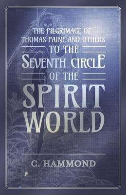 The Pilgrimage of Thomas Paine and Others, To the Seventh Circle of the Spirit World - C Hammond