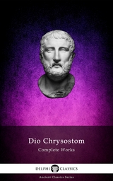 Delphi Complete Works of Dio Chrysostom - 'The Discourses' (Illustrated) - Dio Chrysostom