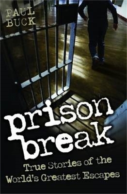 Prison Break - True Stories of the World's Greatest Escapes - Paul Buck