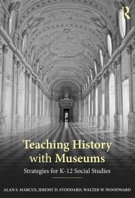 Teaching History with Museums - Alan Marcus, Jeremy Stoddard, Walter W. Woodward