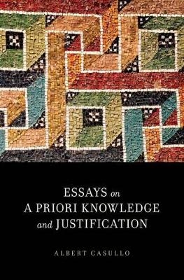 Essays on A Priori Knowledge and Justification - Albert Casullo