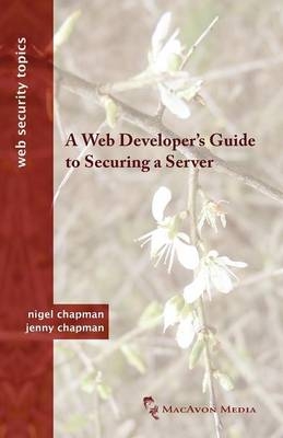 A Web Developer's Guide to Securing a Server - Nigel Chapman, Jennifer Chapman