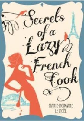 Secrets of a Lazy French Cook - Marie-Morgane Le Moel