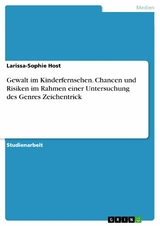 Gewalt im Kinderfernsehen. Chancen und Risiken im Rahmen einer Untersuchung des Genres Zeichentrick -  Larissa-Sophie Host