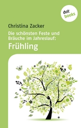 Die schönsten Feste und Bräuche im Jahreslauf - Band 1: Frühling - Christina Zacker