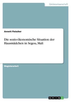 Die sozio-Ã¶konomische Situation der HausmÃ¤dchen in Segou, Mali - Annett Fleischer