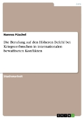 Die Berufung auf den HÃ¶heren Befehl bei Kriegsverbrechen in internationalen bewaffneten Konflikten - Hannes PÃ¼schel