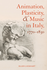 Animation, Plasticity, and Music in Italy, 1770-1830 -  Ellen Lockhart