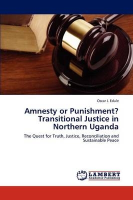 Amnesty or Punishment? Transitional Justice in Northern Uganda - Oscar J. Edule