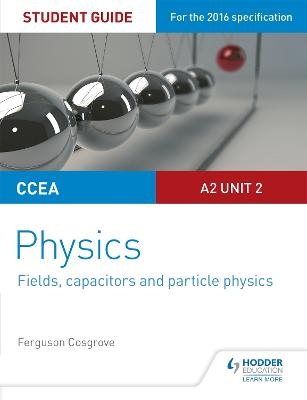 CCEA A2 Unit 2 Physics Student Guide: Fields, capacitors and particle physics - Ferguson Cosgrove