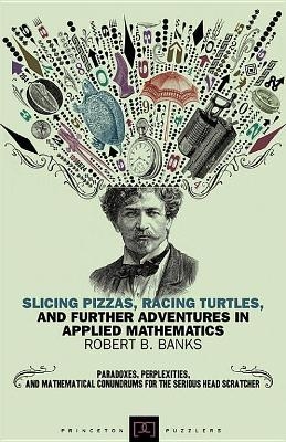 Slicing Pizzas, Racing Turtles, and Further Adventures in Applied Mathematics - Robert B. Banks
