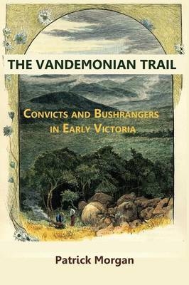 Vandemonian Trial Convicts and Bushrangers in Early Victoria - Patrick Morgan