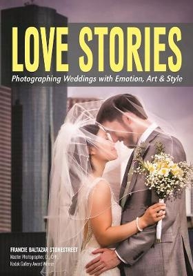 Love Stories: Photographing Weddings With Emotion, Art, & Style - 