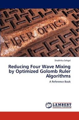 Reducing Four Wave Mixing by Optimized Golomb Ruler Algorithms - Shobhika Sehgal