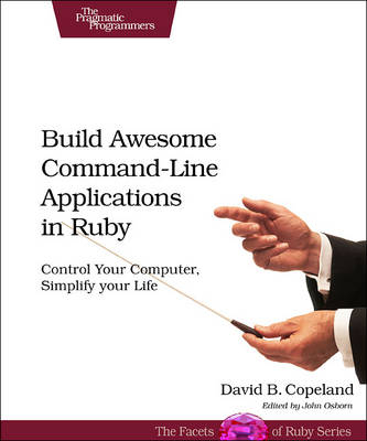 Build Awesome Command-line Applications in Ruby - David B. Copeland