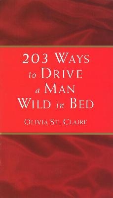 203 Ways to Drive a Man Wild in Bed - Olivia St Claire