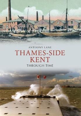 Thames-side Kent Through Time - Anthony Lane