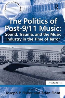 The Politics of Post-9/11 Music: Sound, Trauma, and the Music Industry in the Time of Terror - Brian Flota