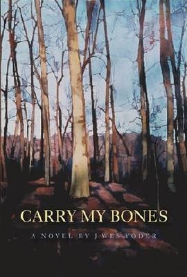 Carry My Bones - Wes J Yoder