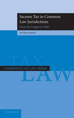 Income Tax in Common Law Jurisdictions: Volume 1, From the Origins to 1820 - Peter Harris