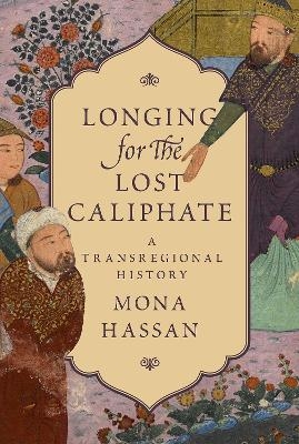 Longing for the Lost Caliphate - Mona Hassan