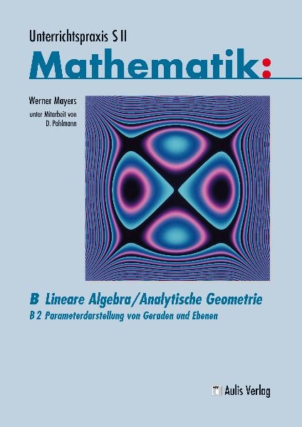 Unterrichtspraxis S II Mathematik / B: Lineare Algebra/Analytische Geometrie - Werner Mayers, Dietrich Pohlmann