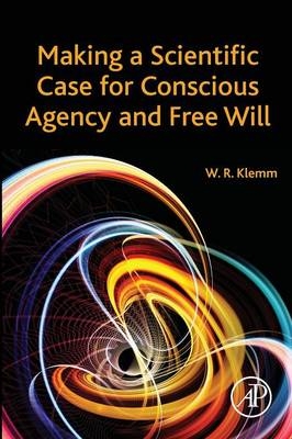 Making a Scientific Case for Conscious Agency and Free Will - William R. Klemm