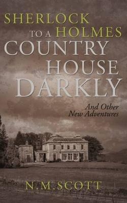 Sherlock Holmes: To a Country House Darkly - N. M. Scott