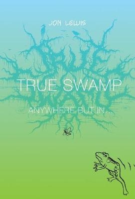True Swamp 2: Anywhere But In . . . - Jon Lewis