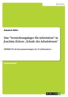 Das "Vernichtungslager fÃ¼r Arbeitslose" in Joachim Zelters Â¿Schule der ArbeitslosenÂ¿ - Susanne Hahn