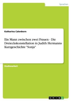 Ein Mann zwischen zwei Frauen - Die Dreieckskonstellation in Judith Hermanns Kurzgeschichte "Sonja" - Katharina Calenborn