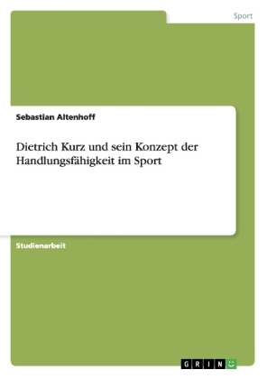 Dietrich Kurz und sein Konzept der HandlungsfÃ¤higkeit im Sport - Sebastian Altenhoff