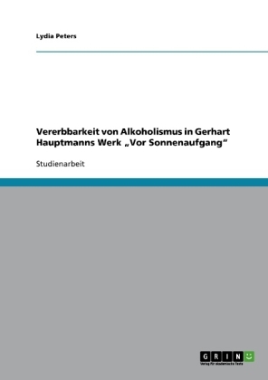 Vererbbarkeit von Alkoholismus in Gerhart Hauptmanns Werk Â¿Vor SonnenaufgangÂ¿ - Lydia Peters