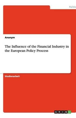 The Influence of the Financial Industry in the European Policy Process -  Anonymous